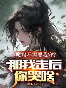 魔窟不需要我守？那我走后你哭啥